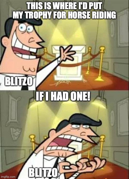 Horse Riding | THIS IS WHERE I'D PUT MY TROPHY FOR HORSE RIDING; BLITZO; IF I HAD ONE! BLITZO | image tagged in memes,this is where i'd put my trophy if i had one,helluva boss,horse,funny because it's true,blitzo | made w/ Imgflip meme maker