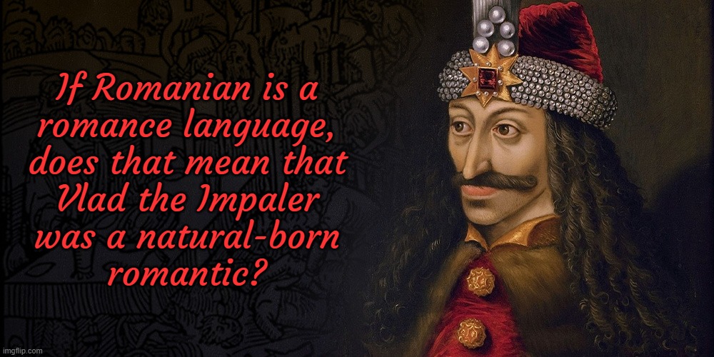 Dangerous love. | If Romanian is a
romance language,
does that mean that
Vlad the Impaler
was a natural-born
romantic? | image tagged in vlad the impaler,history,language | made w/ Imgflip meme maker