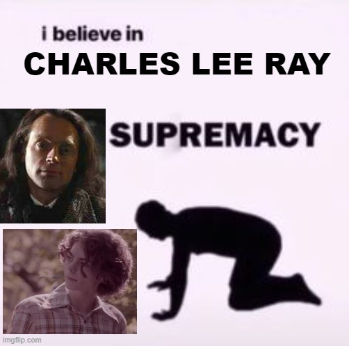 I believe in supremacy | CHARLES LEE RAY | image tagged in i believe in supremacy | made w/ Imgflip meme maker