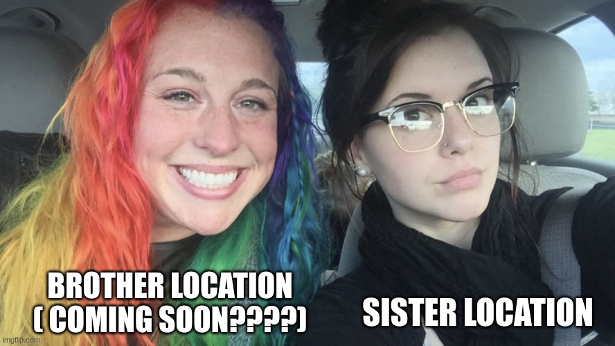 rainbow hair and goth | BROTHER LOCATION ( COMING SOON????) SISTER LOCATION | image tagged in rainbow hair and goth | made w/ Imgflip meme maker