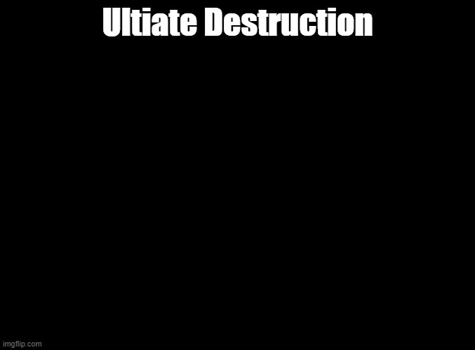 blank black | Ultiate Destruction | image tagged in blank black | made w/ Imgflip meme maker