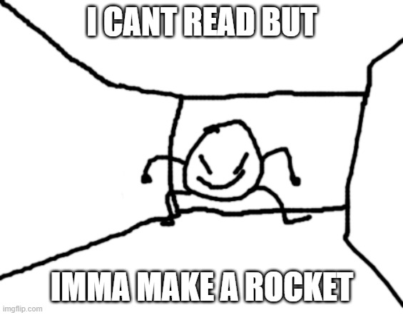 Bob in the hall | I CANT READ BUT IMMA MAKE A ROCKET | image tagged in bob in the hall | made w/ Imgflip meme maker