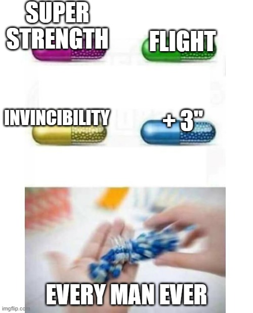 You all know I'm right | SUPER STRENGTH; FLIGHT; INVINCIBILITY; + 3"; EVERY MAN EVER | image tagged in blank pills meme,boys meme | made w/ Imgflip meme maker