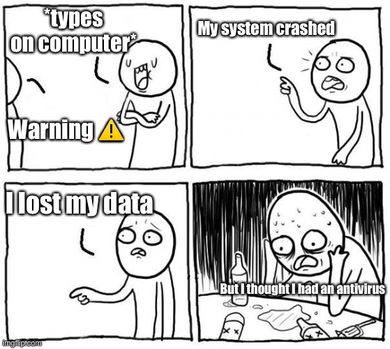 But I Thought | *types on computer* Warning ⚠️ My system crashed I lost my data But I thought I had an antivirus | image tagged in but i thought | made w/ Imgflip meme maker