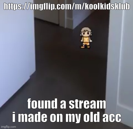 stream mood | https://imgflip.com/m/koolkidsklub; found a stream i made on my old acc | image tagged in kel | made w/ Imgflip meme maker