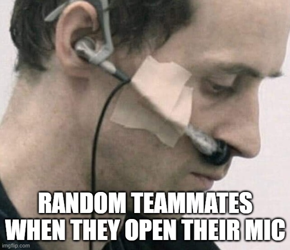 how it really feels | RANDOM TEAMMATES WHEN THEY OPEN THEIR MIC | image tagged in gaming | made w/ Imgflip meme maker
