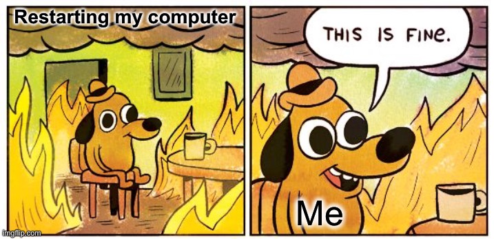 I hate doing that because I lose a lot of stuff | Restarting my computer; Me | image tagged in memes,this is fine | made w/ Imgflip meme maker