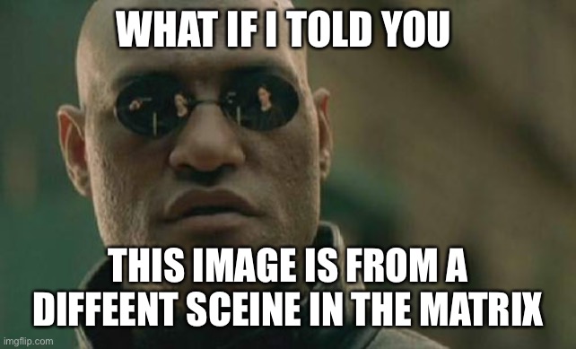Matrix Morpheus Meme | WHAT IF I TOLD YOU; THIS IMAGE IS FROM A DIFFERENT SCENE IN THE MATRIX | image tagged in memes,matrix morpheus | made w/ Imgflip meme maker