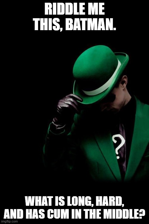 The Riddler | RIDDLE ME THIS, BATMAN. WHAT IS LONG, HARD, AND HAS CUM IN THE MIDDLE? | image tagged in the riddler | made w/ Imgflip meme maker
