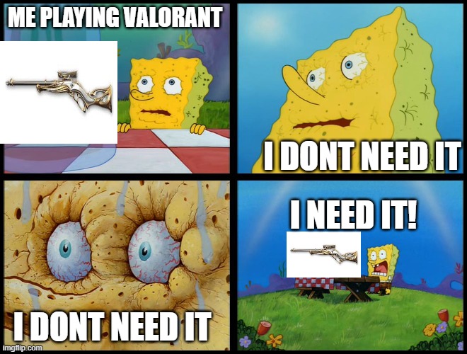 Spongebob - "I Don't Need It" (by Henry-C) | ME PLAYING VALORANT; I DONT NEED IT; I NEED IT! I DONT NEED IT | image tagged in spongebob - i don't need it by henry-c | made w/ Imgflip meme maker