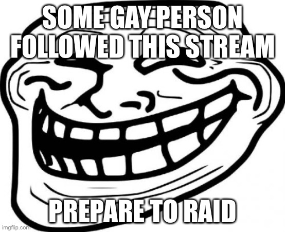 Troll Face | SOME GAY PERSON FOLLOWED THIS STREAM; PREPARE TO RAID | image tagged in memes,troll face | made w/ Imgflip meme maker