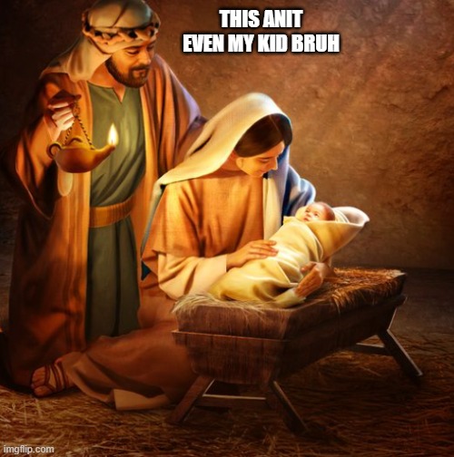 It's true though. | THIS ANIT EVEN MY KID BRUH | image tagged in jesus christ,jesus,christmas,meme | made w/ Imgflip meme maker