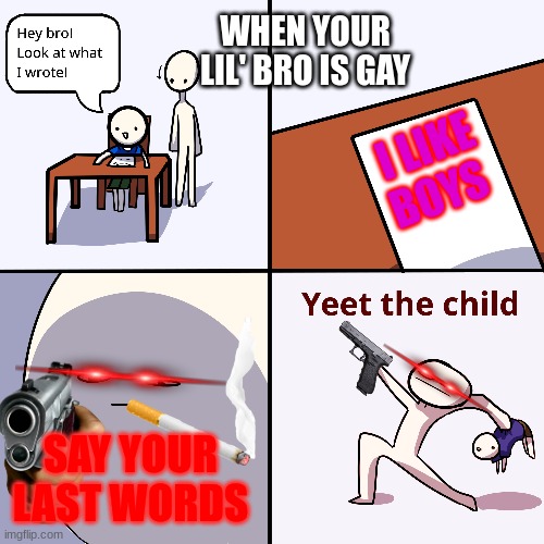 Yeet the child | WHEN YOUR LIL' BRO IS GAY; I LIKE BOYS; SAY YOUR LAST WORDS | image tagged in yeet the child | made w/ Imgflip meme maker