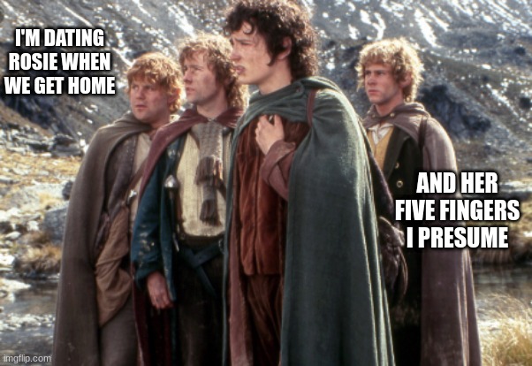 The lads on a walk | I'M DATING ROSIE WHEN WE GET HOME; AND HER FIVE FINGERS I PRESUME | image tagged in lord of the rings,the lord of the rings,lotr,funny memes,having fun,lord of the rings lotr elevenses | made w/ Imgflip meme maker