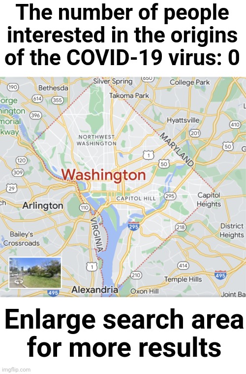 The number of people interested in the origins of the COVID-19 virus: 0; Enlarge search area
for more results | image tagged in memes,covid-19,coronavirus,china,washington dc,pandemic | made w/ Imgflip meme maker