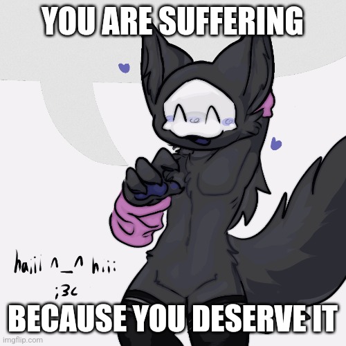 Not all of you tho. Me... yes | YOU ARE SUFFERING; BECAUSE YOU DESERVE IT | image tagged in disgrace | made w/ Imgflip meme maker