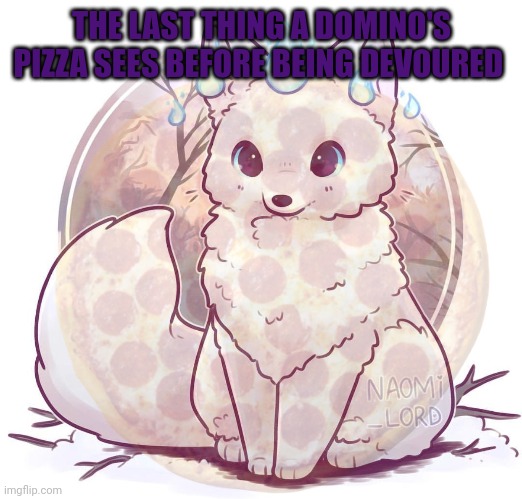 Foxes like domino's pizza | THE LAST THING A DOMINO'S PIZZA SEES BEFORE BEING DEVOURED | image tagged in this,is a fox,fact | made w/ Imgflip meme maker