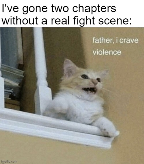 father, I crave violence cat | I've gone two chapters without a real fight scene: | image tagged in father i crave violence cat | made w/ Imgflip meme maker