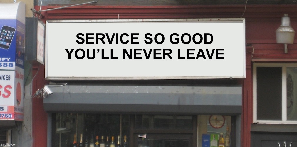 Blank Restaurant Sign | SERVICE SO GOOD 
YOU’LL NEVER LEAVE | image tagged in blank restaurant sign | made w/ Imgflip meme maker