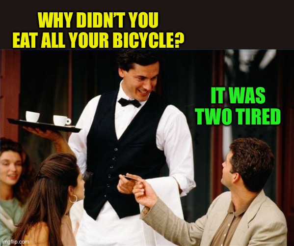 waiter | WHY DIDN’T YOU EAT ALL YOUR BICYCLE? IT WAS TWO TIRED | image tagged in waiter | made w/ Imgflip meme maker