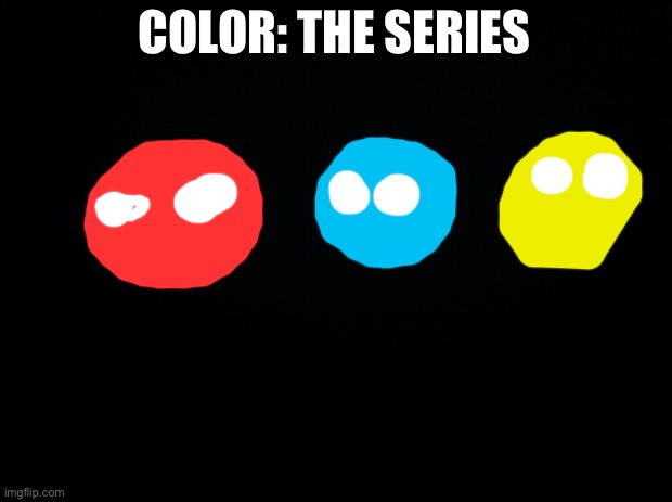 Im gonna make color lore | COLOR: THE SERIES | image tagged in black background | made w/ Imgflip meme maker