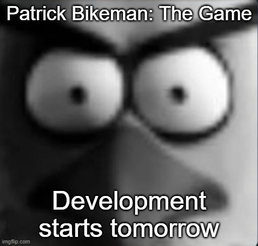 chuckpost | Patrick Bikeman: The Game; Development starts tomorrow | image tagged in chuckpost | made w/ Imgflip meme maker