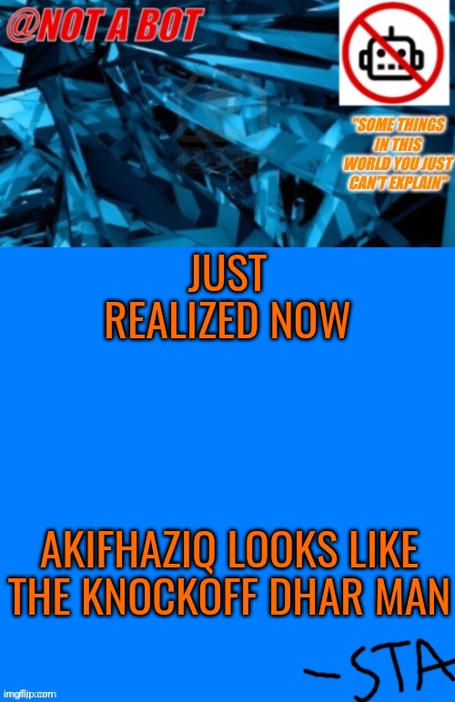 Not a bot temp | JUST REALIZED NOW; AKIFHAZIQ LOOKS LIKE THE KNOCKOFF DHAR MAN | image tagged in not a bot temp,akifhaziq | made w/ Imgflip meme maker