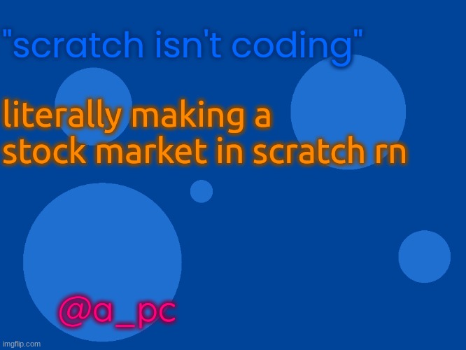 Stupid_official temp 1 | "scratch isn't coding"; literally making a stock market in scratch rn; @a_pc | image tagged in stupid_official temp 1 | made w/ Imgflip meme maker