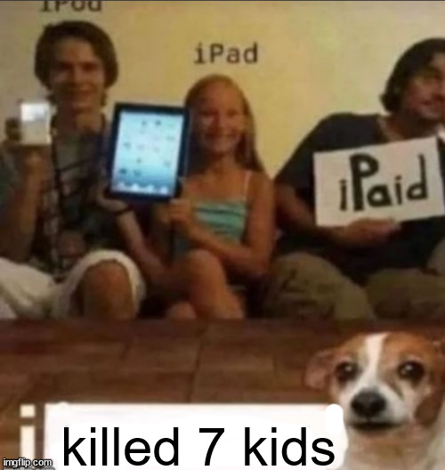 new temp | killed 7 kids | image tagged in i blank | made w/ Imgflip meme maker