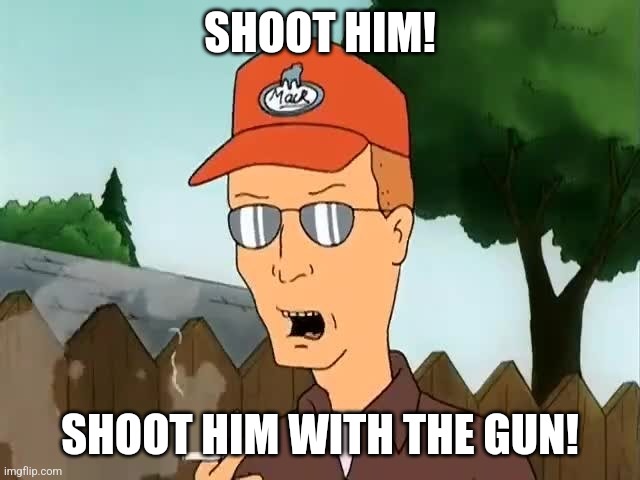Shoot him with the gun | SHOOT HIM! SHOOT HIM WITH THE GUN! | image tagged in king of the hill,dale gribble,guns | made w/ Imgflip meme maker