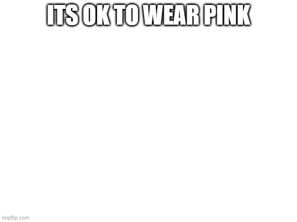 ITS OK TO WEAR PINK | made w/ Imgflip meme maker