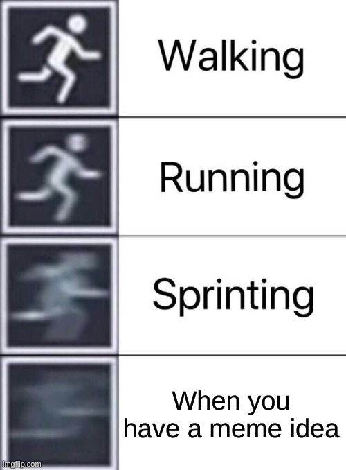 Walking, Running, Sprinting | When you have a meme idea | image tagged in walking running sprinting | made w/ Imgflip meme maker