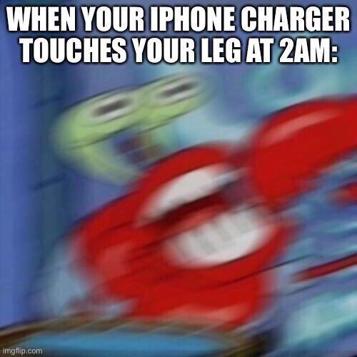 Ahhh | WHEN YOUR IPHONE CHARGER TOUCHES YOUR LEG AT 2AM: | image tagged in mr krabs blur | made w/ Imgflip meme maker