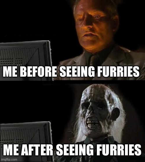 Sorry no title | ME BEFORE SEEING FURRIES; ME AFTER SEEING FURRIES | image tagged in memes,i'll just wait here | made w/ Imgflip meme maker