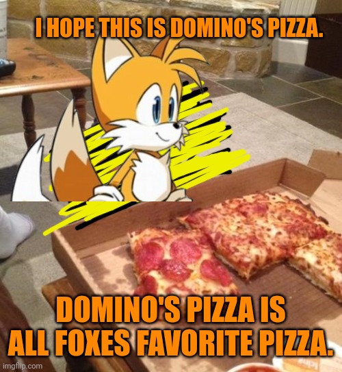 Tails the fox | I HOPE THIS IS DOMINO'S PIZZA. DOMINO'S PIZZA IS ALL FOXES FAVORITE PIZZA. | image tagged in tails the fox,important,fox,facts | made w/ Imgflip meme maker