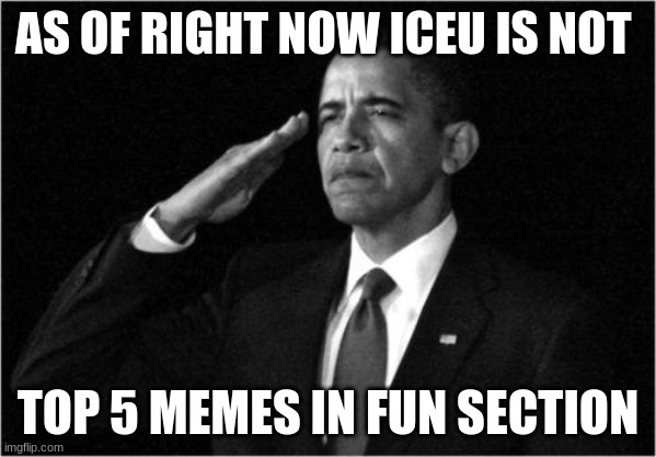 iceu need to step it up | AS OF RIGHT NOW ICEU IS NOT; TOP 5 MEMES IN FUN SECTION | image tagged in obama-salute,iceu | made w/ Imgflip meme maker