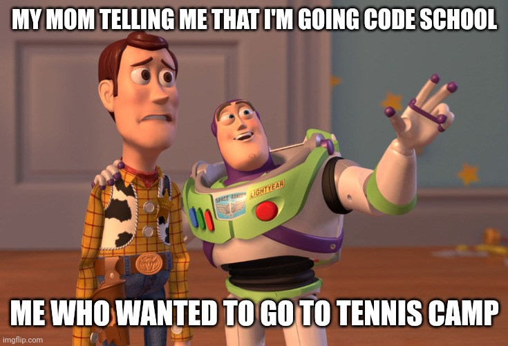 X, X Everywhere | MY MOM TELLING ME THAT I'M GOING CODE SCHOOL; ME WHO WANTED TO GO TO TENNIS CAMP | image tagged in memes,x x everywhere | made w/ Imgflip meme maker
