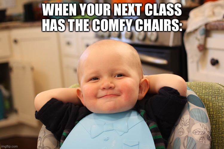 Baby Boss Relaxed Smug Content | WHEN YOUR NEXT CLASS HAS THE COMFY CHAIRS: | image tagged in baby boss relaxed smug content | made w/ Imgflip meme maker