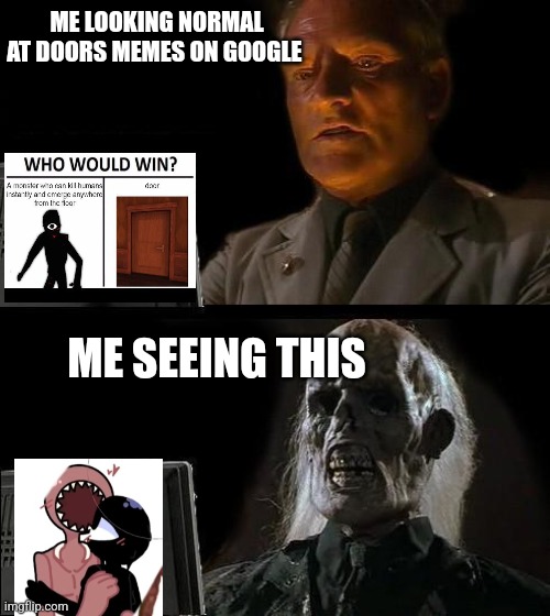 I'll Just Wait Here | ME LOOKING NORMAL AT DOORS MEMES ON GOOGLE; ME SEEING THIS | image tagged in memes,i'll just wait here | made w/ Imgflip meme maker