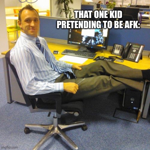Relaxed Office Guy Meme | THAT ONE KID PRETENDING TO BE AFK: | image tagged in memes,relaxed office guy | made w/ Imgflip meme maker