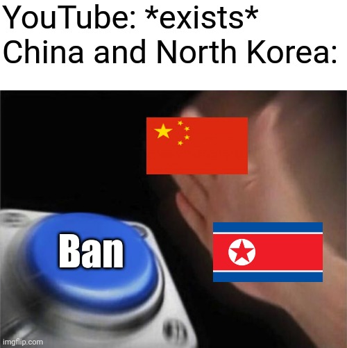 Did you know that both China and North Korea has banned YouTube? | YouTube: *exists*
China and North Korea:; Ban | image tagged in memes,blank nut button,funny,youtube,china,north korea | made w/ Imgflip meme maker