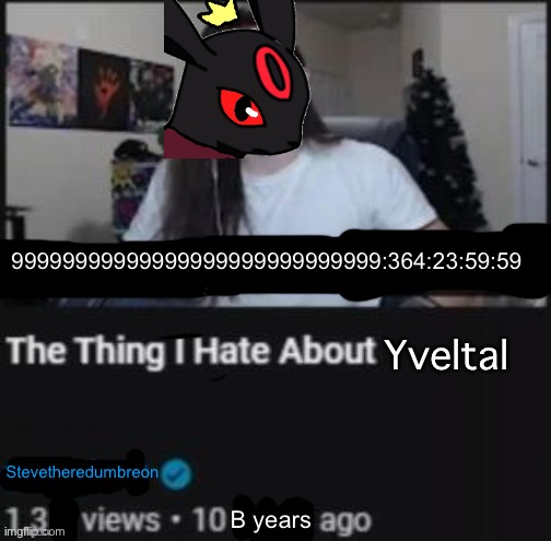 Not the Pokémon, the user | 99999999999999999999999999999:364:23:59:59; Yveltal; Stevetheredumbreon; B years | image tagged in the thing i hate about ___ | made w/ Imgflip meme maker