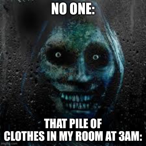 OOOOOOOOOO | NO ONE:; THAT PILE OF CLOTHES IN MY ROOM AT 3AM: | image tagged in that scary ghost | made w/ Imgflip meme maker
