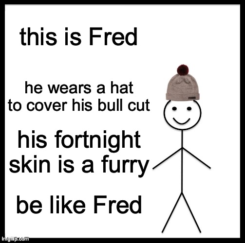 BULLY THE FURRY | this is Fred; he wears a hat to cover his bull cut; his fortnight skin is a furry; be like Fred | image tagged in memes,be like bill | made w/ Imgflip meme maker