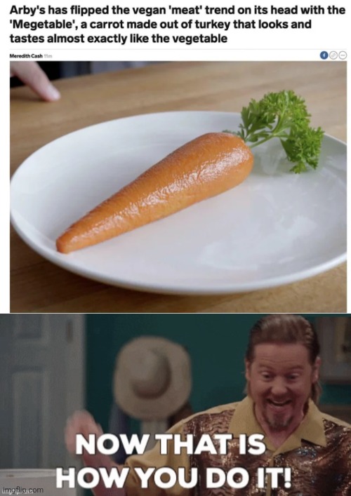 ARBY'S HAS THE MEATS | image tagged in now that's how you do it,arby's,carrot,meat | made w/ Imgflip meme maker