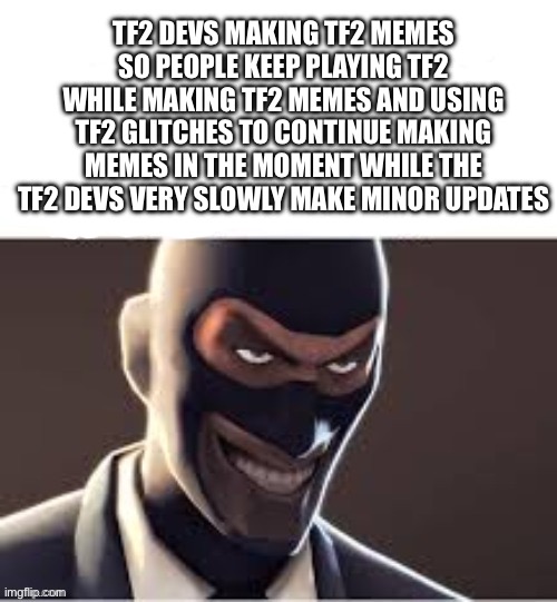 TF2 DEVS MAKING TF2 MEMES SO PEOPLE KEEP PLAYING TF2 WHILE MAKING TF2 MEMES AND USING TF2 GLITCHES TO CONTINUE MAKING MEMES IN THE MOMENT WHILE THE TF2 DEVS VERY SLOWLY MAKE MINOR UPDATES | made w/ Imgflip meme maker