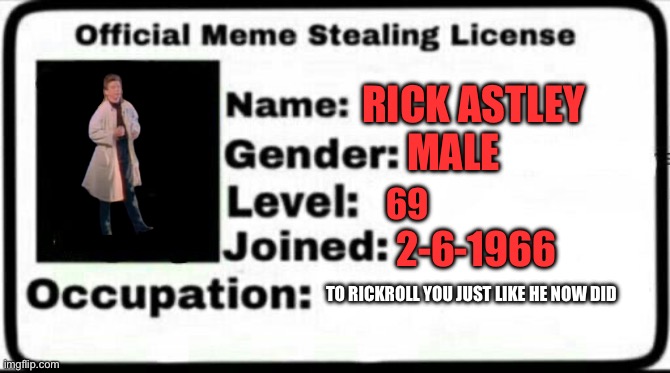 Meme Stealing License | RICK ASTLEY MALE 69 2-6-1966 TO RICKROLL YOU JUST LIKE HE NOW DID | image tagged in meme stealing license | made w/ Imgflip meme maker