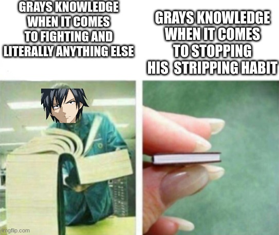 fairtail meme | GRAYS KNOWLEDGE WHEN IT COMES TO FIGHTING AND LITERALLY ANYTHING ELSE; GRAYS KNOWLEDGE WHEN IT COMES TO STOPPING HIS  STRIPPING HABIT | image tagged in my knowledge of blank,memes,images,lol,funny,anime | made w/ Imgflip meme maker