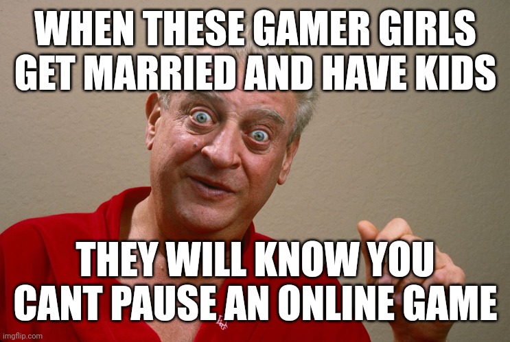 WHEN THESE GAMER GIRLS GET MARRIED AND HAVE KIDS; THEY WILL KNOW YOU CANT PAUSE AN ONLINE GAME | made w/ Imgflip meme maker