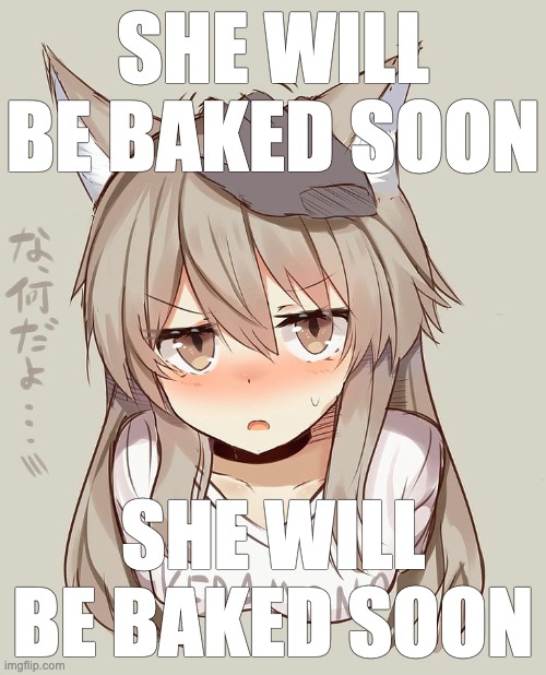 SHE WILL BE BAKED SOON; SHE WILL BE BAKED SOON | made w/ Imgflip meme maker